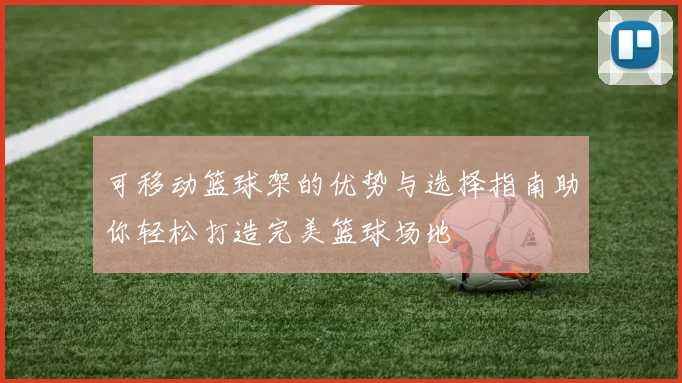 可移动篮球架的优势与选择指南助你轻松打造完美篮球场地