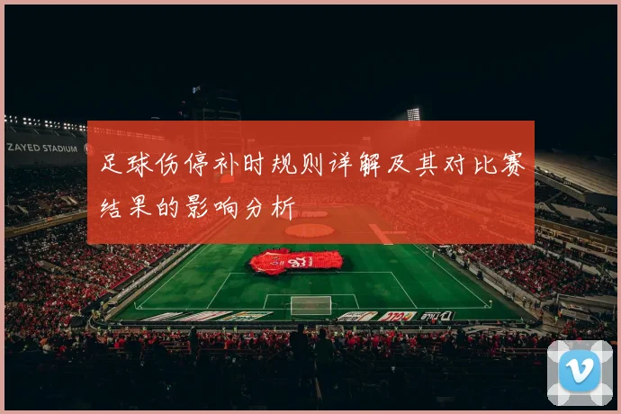 足球伤停补时规则详解及其对比赛结果的影响分析