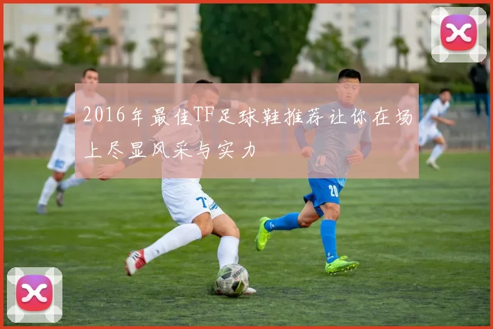 2016年最佳TF足球鞋推荐让你在场上尽显风采与实力